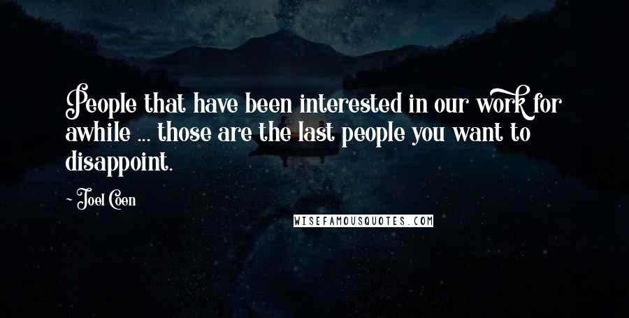 Joel Coen quotes: People that have been interested in our work for awhile ... those are the last people you want to disappoint.