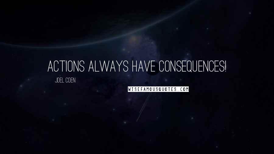 Joel Coen quotes: Actions always have consequences!