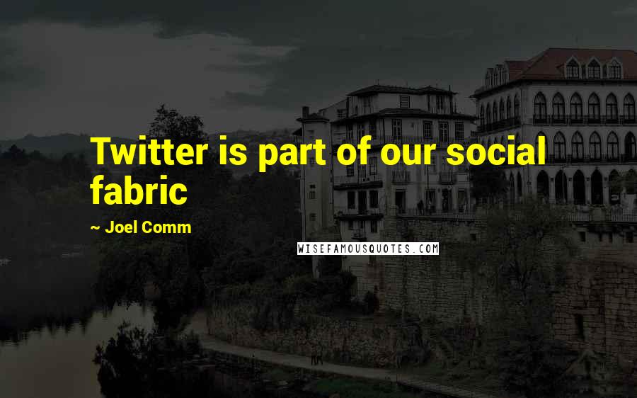Joel Comm quotes: Twitter is part of our social fabric