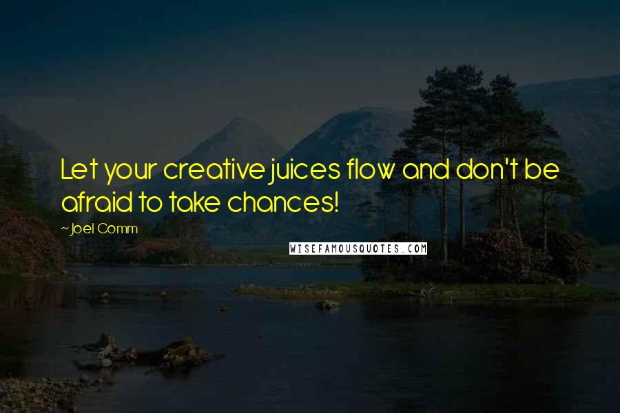 Joel Comm quotes: Let your creative juices flow and don't be afraid to take chances!