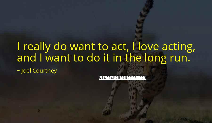 Joel Courtney quotes: I really do want to act, I love acting, and I want to do it in the long run.