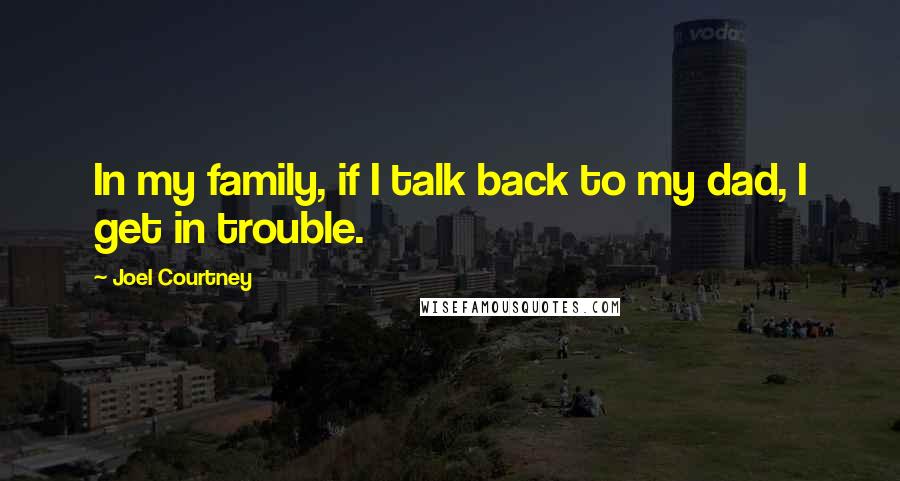 Joel Courtney quotes: In my family, if I talk back to my dad, I get in trouble.