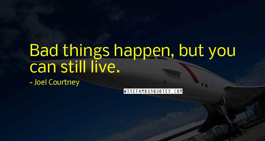 Joel Courtney quotes: Bad things happen, but you can still live.