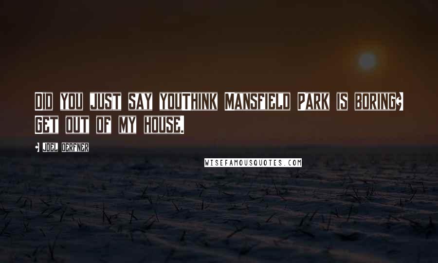 Joel Derfner quotes: Did you just say youThink Mansfield Park is boring? Get out of my house. Joel Derfner quotes: Did you just say youThink Mansfield Park is boring? Get out of my house.
