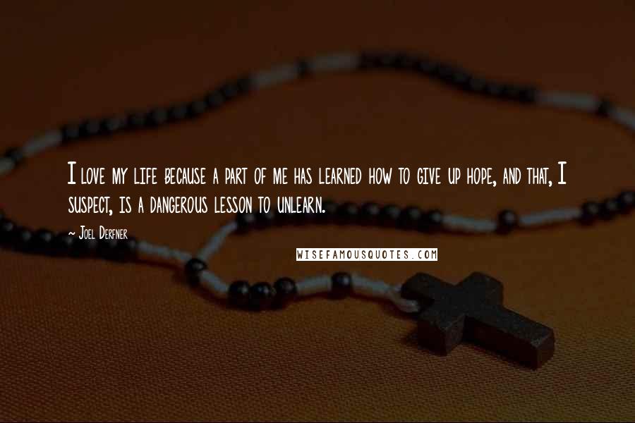 Joel Derfner quotes: I love my life because a part of me has learned how to give up hope, and that, I suspect, is a dangerous lesson to unlearn.