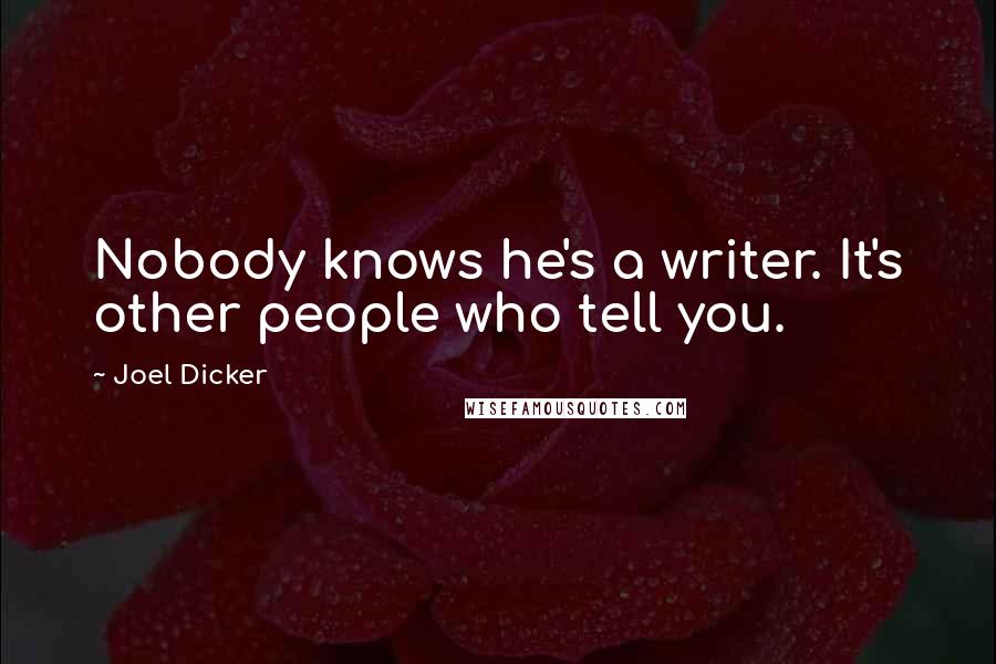 Joel Dicker quotes: Nobody knows he's a writer. It's other people who tell you.