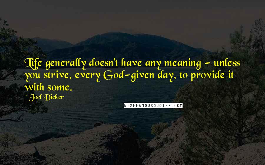 Joel Dicker quotes: Life generally doesn't have any meaning - unless you strive, every God-given day, to provide it with some.