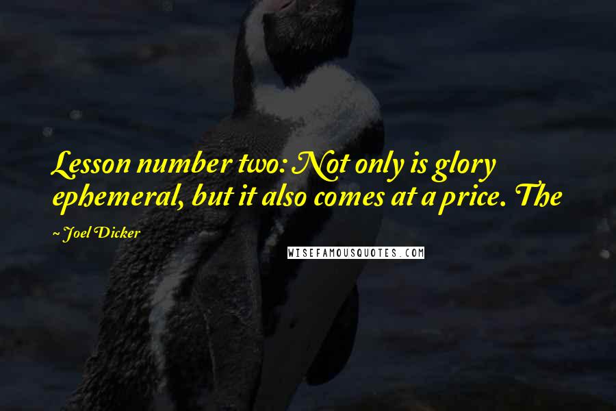 Joel Dicker quotes: Lesson number two: Not only is glory ephemeral, but it also comes at a price. The