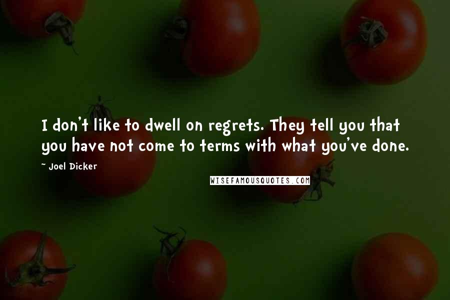 Joel Dicker quotes: I don't like to dwell on regrets. They tell you that you have not come to terms with what you've done.