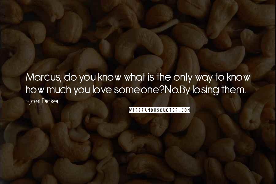 Joel Dicker quotes: Marcus, do you know what is the only way to know how much you love someone?No.By losing them.