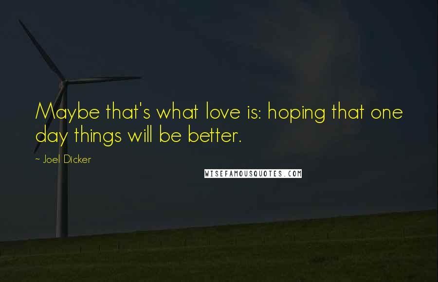 Joel Dicker quotes: Maybe that's what love is: hoping that one day things will be better.