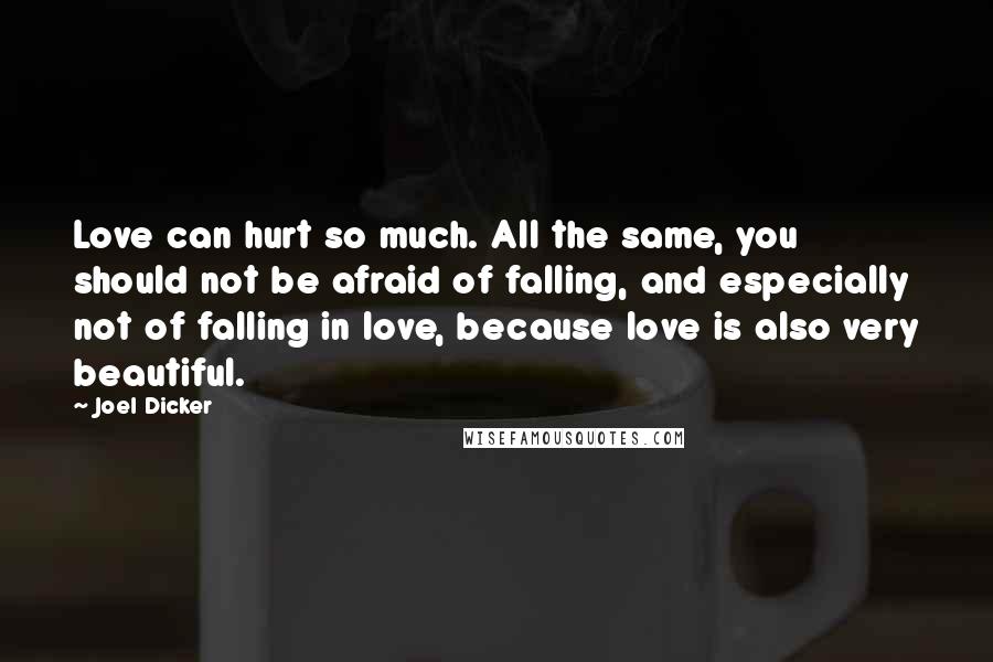 Joel Dicker quotes: Love can hurt so much. All the same, you should not be afraid of falling, and especially not of falling in love, because love is also very beautiful.