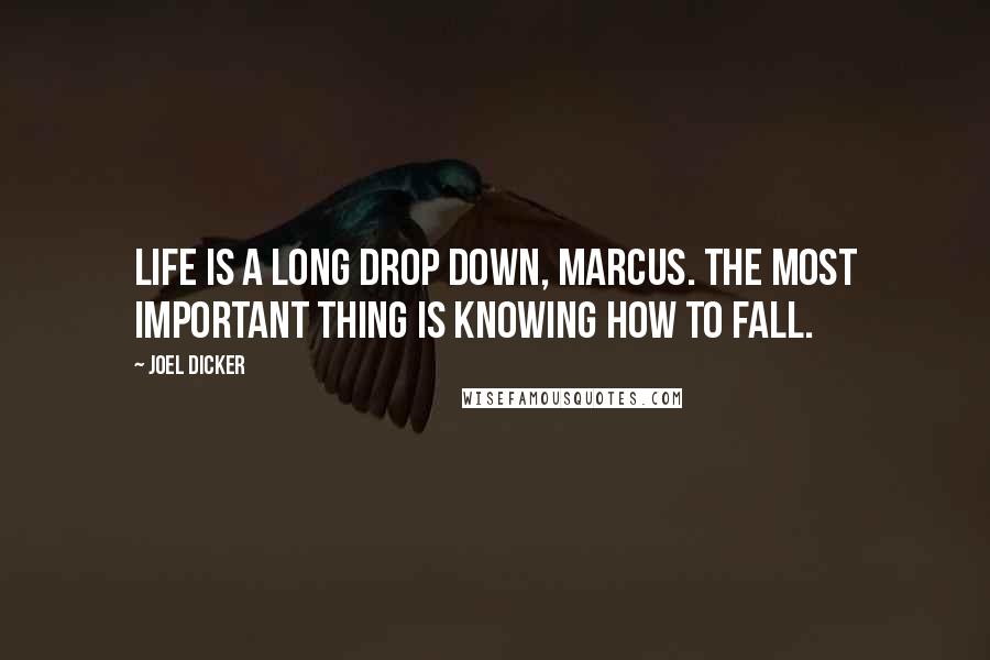 Joel Dicker quotes: Life is a long drop down, Marcus. The most important thing is knowing how to fall.