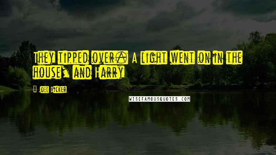 Joel Dicker quotes: They tipped over. A light went on in the house, and Harry