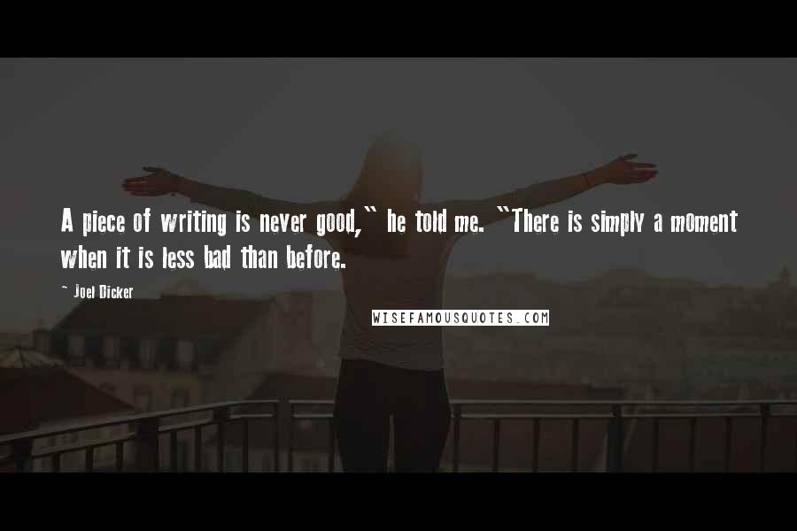 Joel Dicker quotes: A piece of writing is never good," he told me. "There is simply a moment when it is less bad than before.