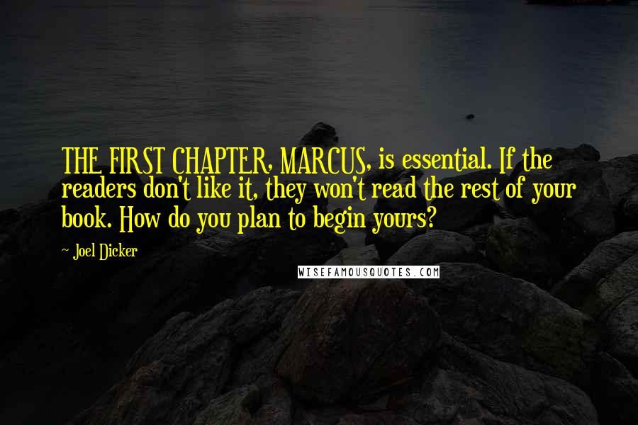 Joel Dicker quotes: THE FIRST CHAPTER, MARCUS, is essential. If the readers don't like it, they won't read the rest of your book. How do you plan to begin yours?