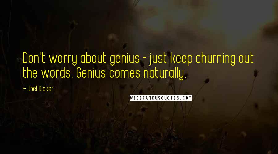 Joel Dicker quotes: Don't worry about genius - just keep churning out the words. Genius comes naturally.