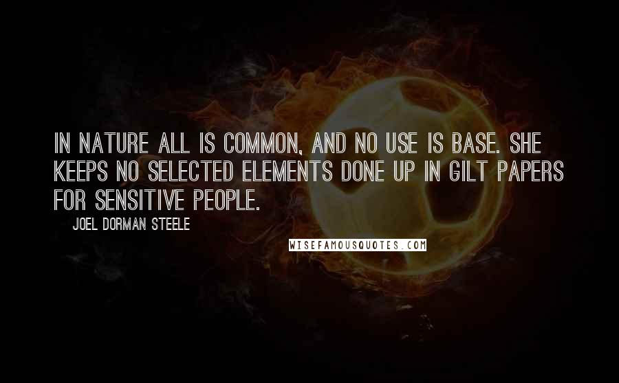 Joel Dorman Steele quotes: In Nature all is common, and no use is base. She keeps no selected elements done up in gilt papers for sensitive people.