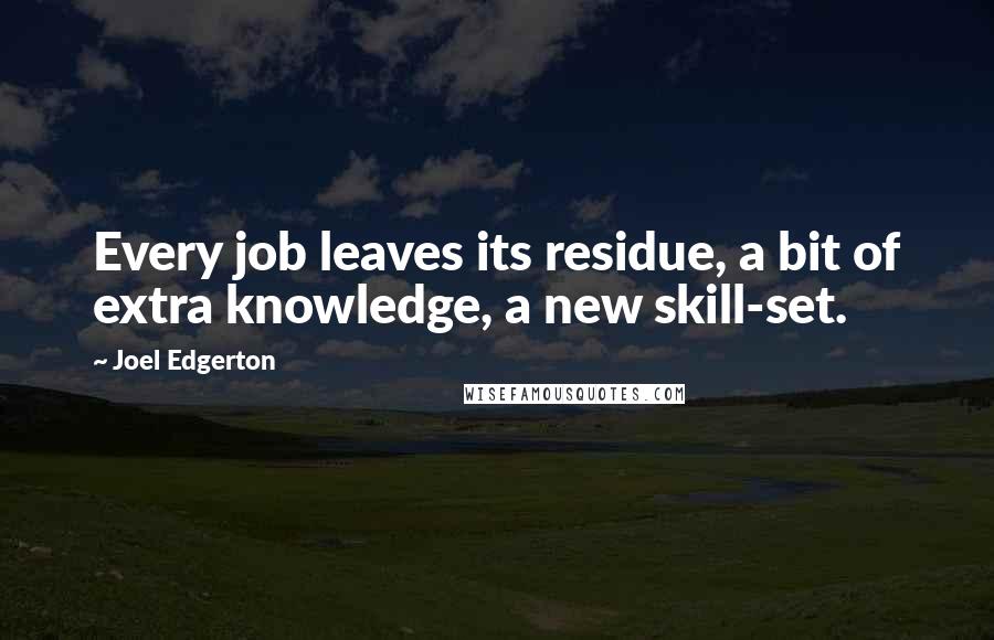 Joel Edgerton quotes: Every job leaves its residue, a bit of extra knowledge, a new skill-set.