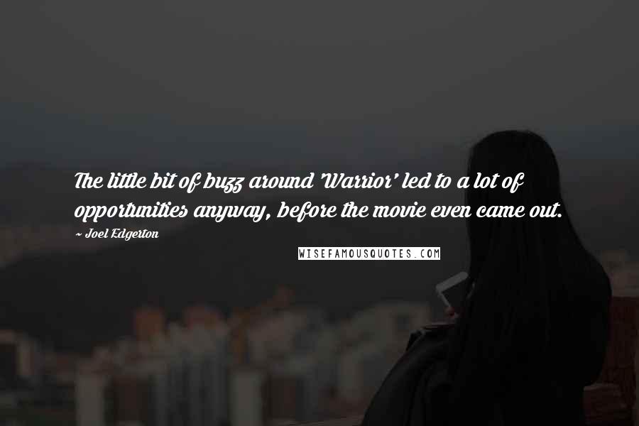 Joel Edgerton quotes: The little bit of buzz around 'Warrior' led to a lot of opportunities anyway, before the movie even came out.