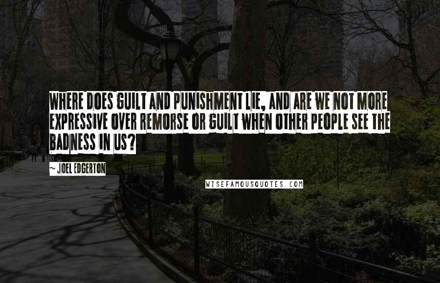 Joel Edgerton quotes: Where does guilt and punishment lie, and are we not more expressive over remorse or guilt when other people see the badness in us?