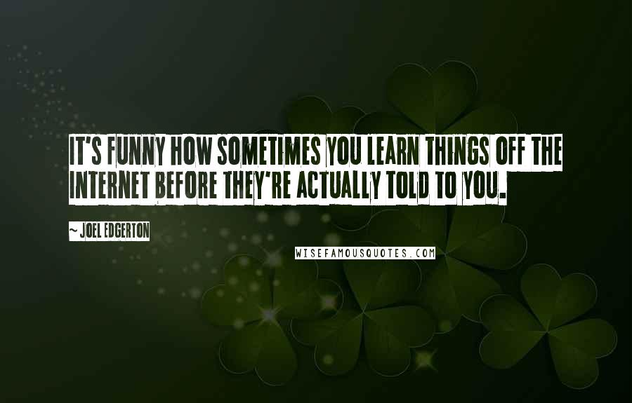 Joel Edgerton quotes: It's funny how sometimes you learn things off the Internet before they're actually told to you.