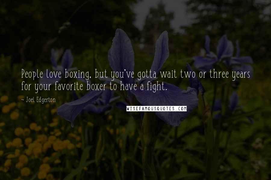 Joel Edgerton quotes: People love boxing, but you've gotta wait two or three years for your favorite boxer to have a fight.