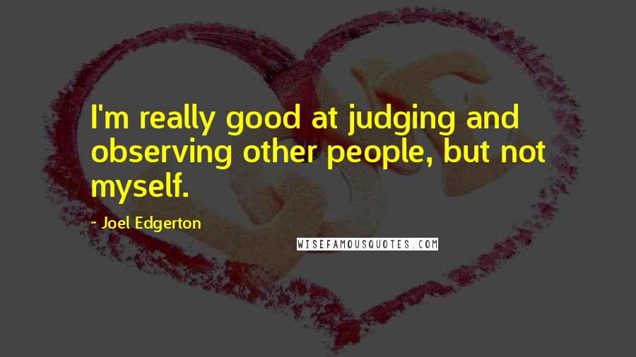 Joel Edgerton quotes: I'm really good at judging and observing other people, but not myself.