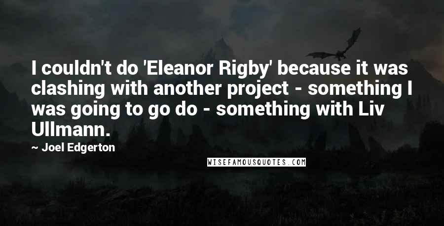 Joel Edgerton quotes: I couldn't do 'Eleanor Rigby' because it was clashing with another project - something I was going to go do - something with Liv Ullmann.