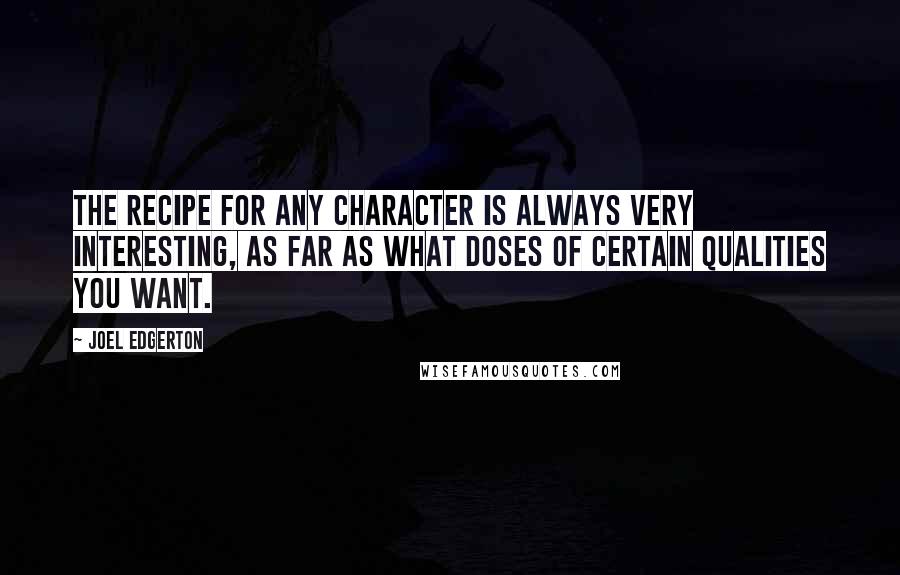 Joel Edgerton quotes: The recipe for any character is always very interesting, as far as what doses of certain qualities you want.