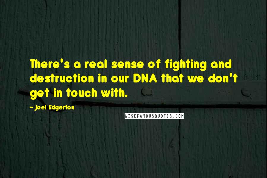 Joel Edgerton quotes: There's a real sense of fighting and destruction in our DNA that we don't get in touch with.