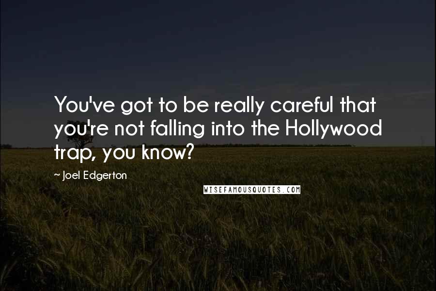 Joel Edgerton quotes: You've got to be really careful that you're not falling into the Hollywood trap, you know?