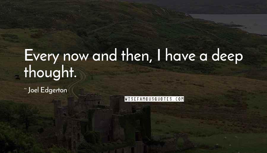 Joel Edgerton quotes: Every now and then, I have a deep thought.