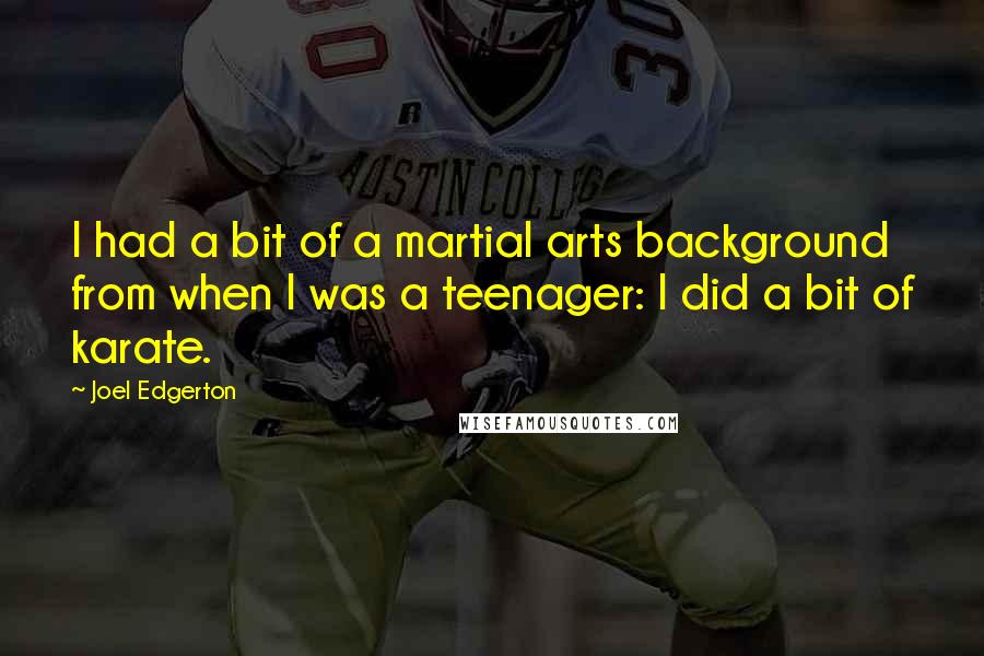 Joel Edgerton quotes: I had a bit of a martial arts background from when I was a teenager: I did a bit of karate.