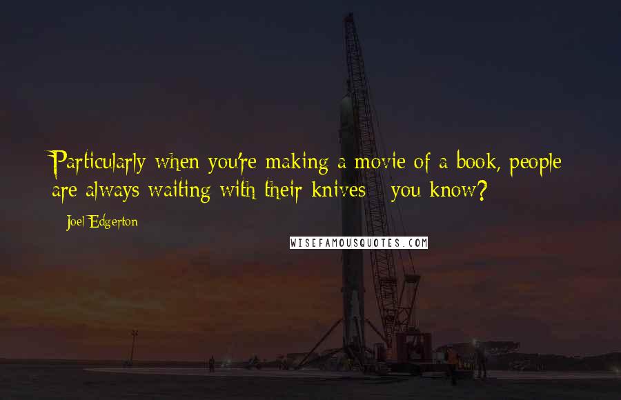 Joel Edgerton quotes: Particularly when you're making a movie of a book, people are always waiting with their knives - you know?