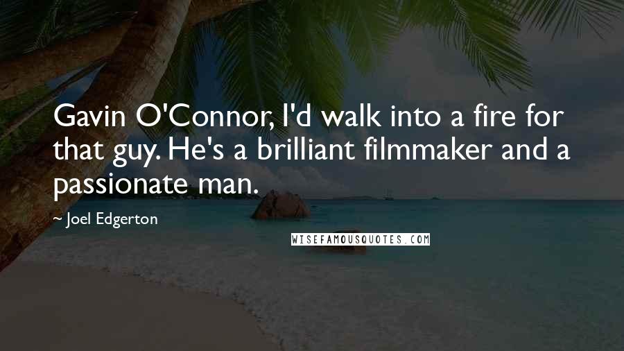 Joel Edgerton quotes: Gavin O'Connor, I'd walk into a fire for that guy. He's a brilliant filmmaker and a passionate man.