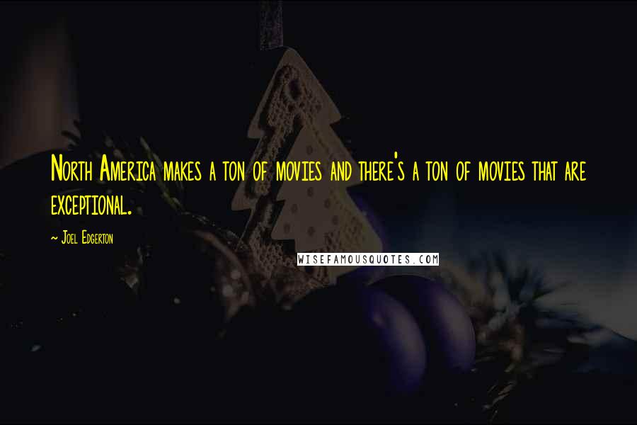 Joel Edgerton quotes: North America makes a ton of movies and there's a ton of movies that are exceptional.