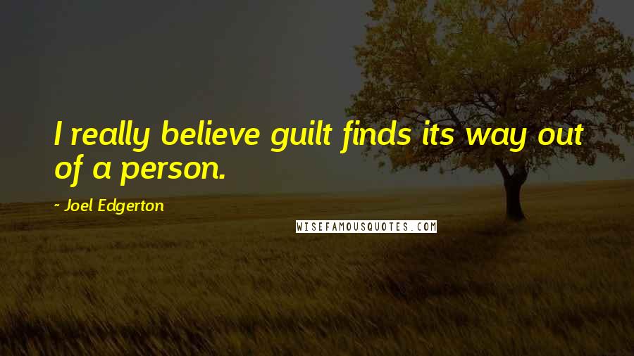 Joel Edgerton quotes: I really believe guilt finds its way out of a person.