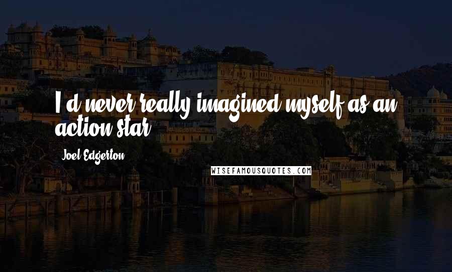 Joel Edgerton quotes: I'd never really imagined myself as an action star.