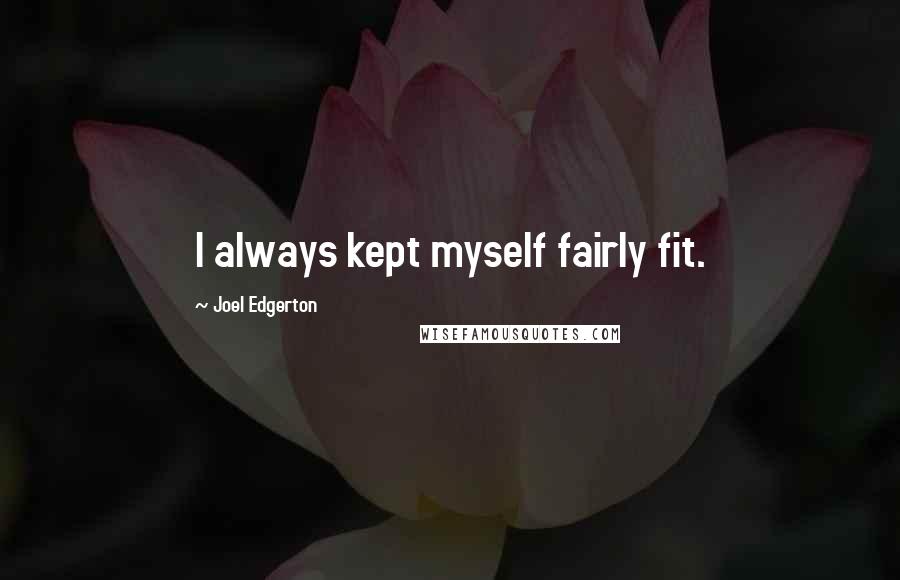 Joel Edgerton quotes: I always kept myself fairly fit.