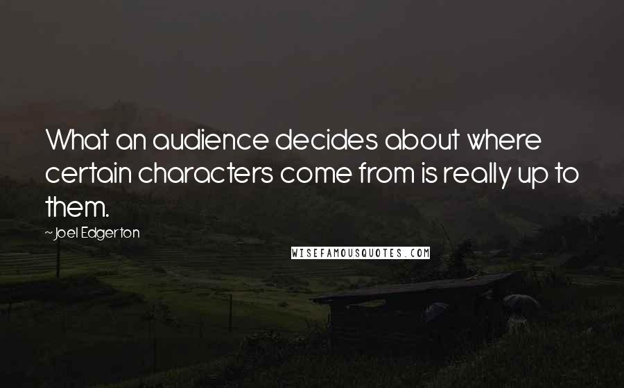 Joel Edgerton quotes: What an audience decides about where certain characters come from is really up to them.