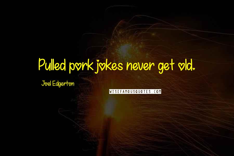 Joel Edgerton quotes: Pulled pork jokes never get old.