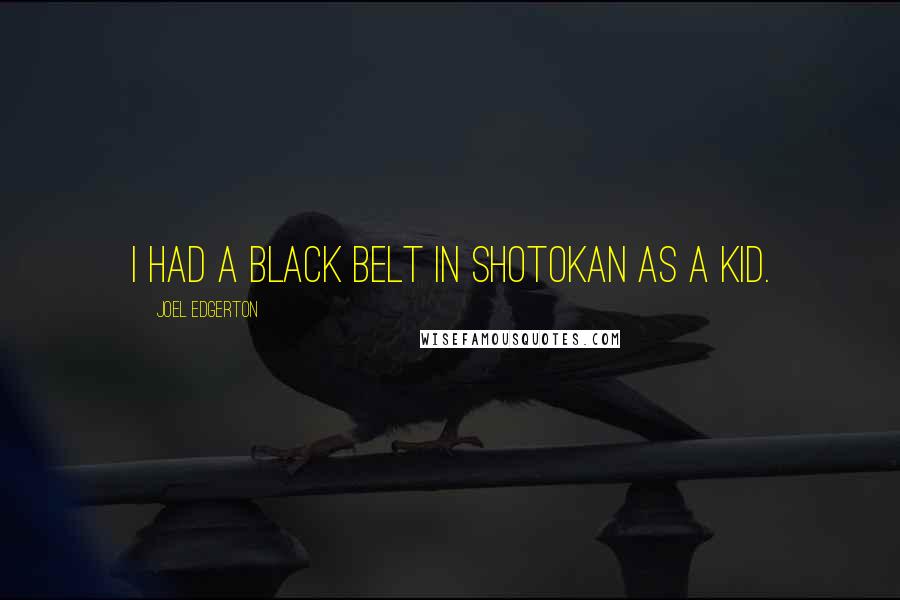 Joel Edgerton quotes: I had a black belt in Shotokan as a kid.