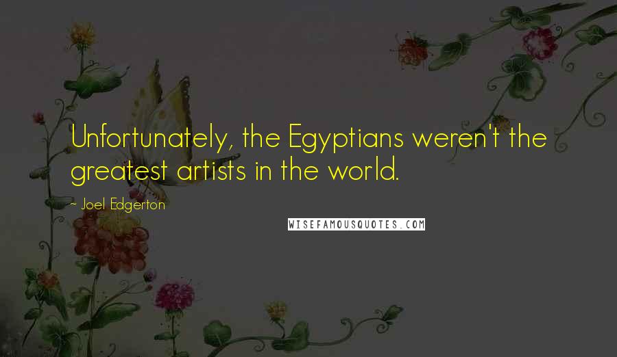 Joel Edgerton quotes: Unfortunately, the Egyptians weren't the greatest artists in the world.