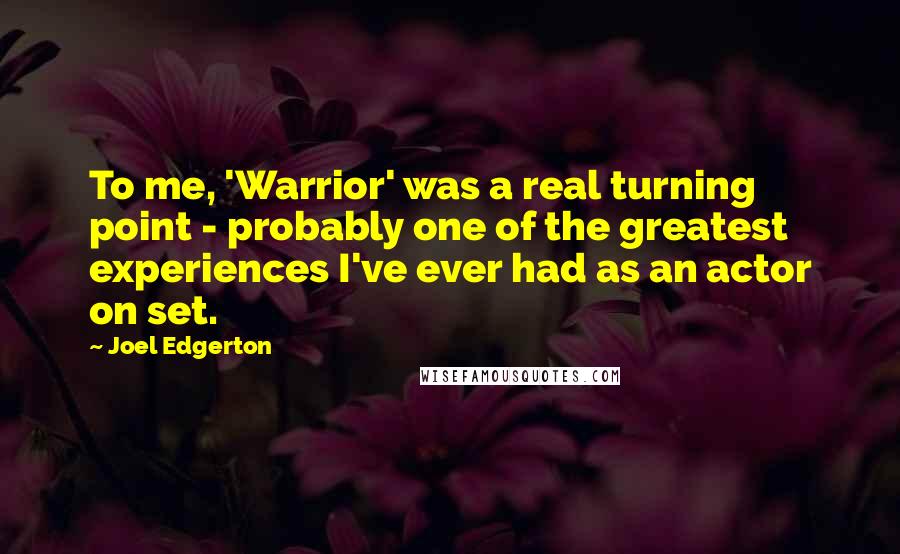 Joel Edgerton quotes: To me, 'Warrior' was a real turning point - probably one of the greatest experiences I've ever had as an actor on set.