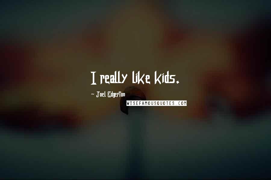 Joel Edgerton quotes: I really like kids.