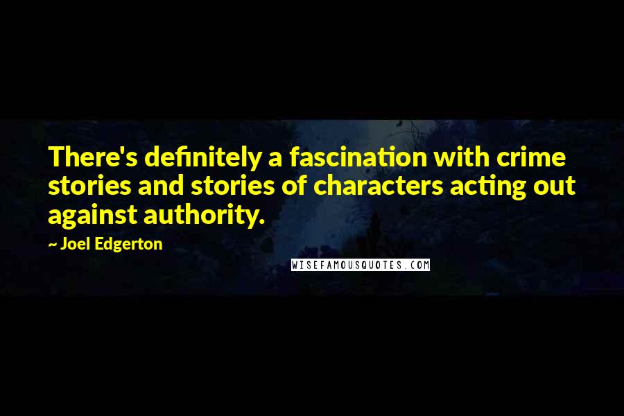 Joel Edgerton quotes: There's definitely a fascination with crime stories and stories of characters acting out against authority.