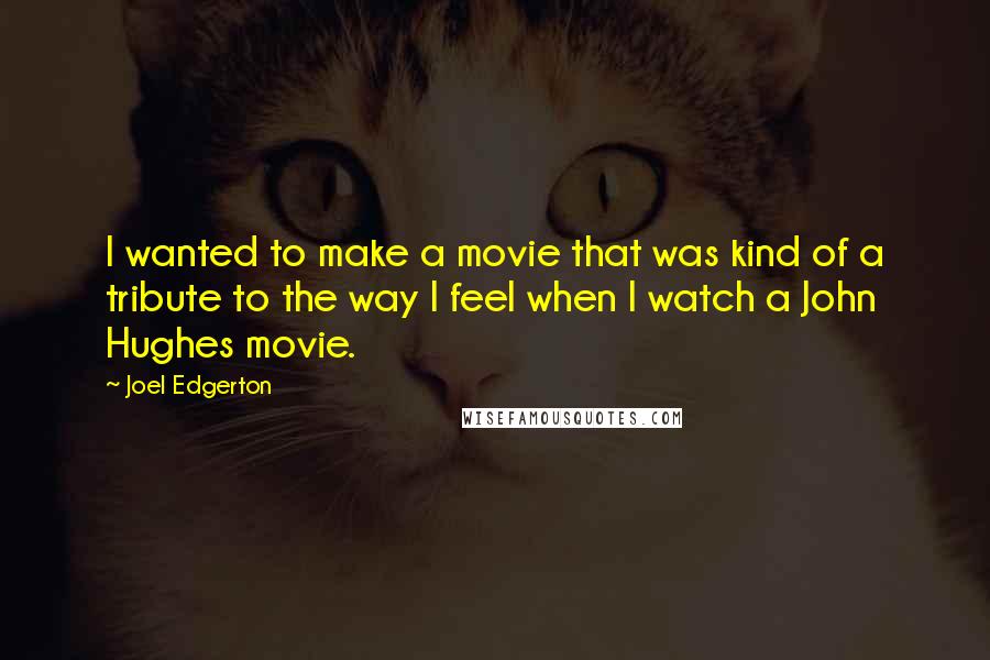 Joel Edgerton quotes: I wanted to make a movie that was kind of a tribute to the way I feel when I watch a John Hughes movie.