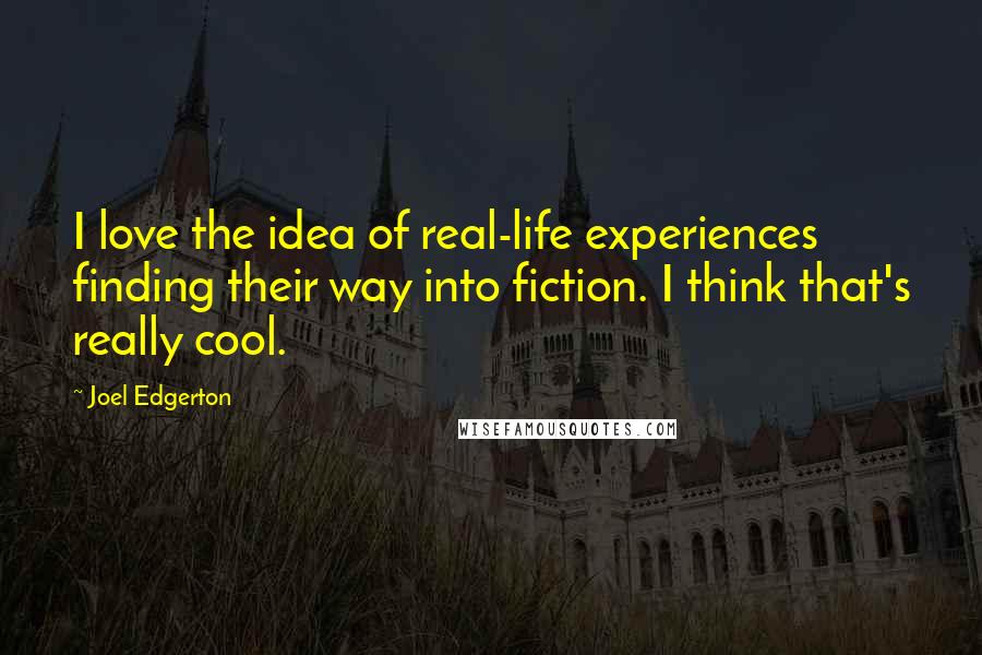 Joel Edgerton quotes: I love the idea of real-life experiences finding their way into fiction. I think that's really cool.