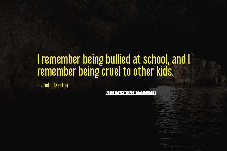 Joel Edgerton quotes: I remember being bullied at school, and I remember being cruel to other kids.